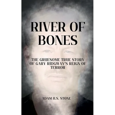 River of Bones: The Gruesome True Story of Gary Ridgway's Reign of Terror