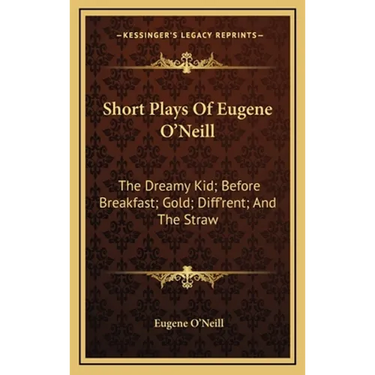 Short Plays Of Eugene O'Neill: The Dreamy Kid; Before Breakfast; Gold; Diff'rent; And The Straw
