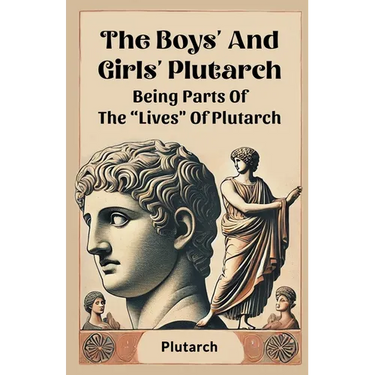 The Boys' And Girls' Plutarch Being Parts Of The "Lives" Of Plutarch