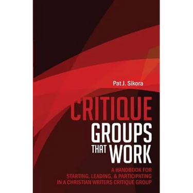 Critique Groups That Work: A Handbook for Starting, Leading, & Participating in a Christian Writers Criitique Group