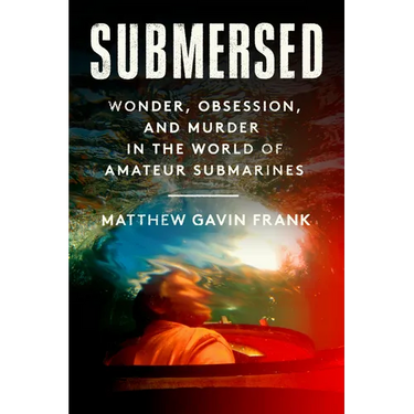 Submersed: Wonder, Obsession, and Murder in the World of Amateur Submarines