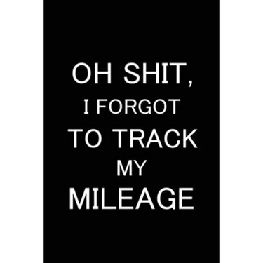 Oh Shit I Forgot to Track My Mileage: Auto Mileage Log Book, Gas Usage Logbook for Car, Maintenance Record, Trip Log, Fuel Log, Repairs Log