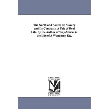 The North and South; or, Slavery and Its Contrasts. A Tale of Real Life. by the Author of Way-Marks in the Life of A Wanderer, Etc.