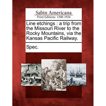 Line Etchings: A Trip from the Missouri River to the Rocky Mountains, Via the Kansas Pacific Railway.
