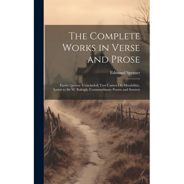 The Complete Works in Verse and Prose: Faerie Queene (Concluded) Two Cantos On Mutabilitie. Letter to Sir W. Raleigh. Commendatory Poems and Sonnets