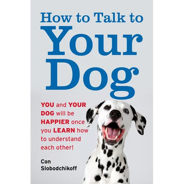 How to Talk to Your Dog: You and Your Dog Will Be Happier Once You Learn How to Understand Each Other!