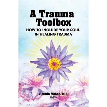 A Trauma Toolbox: How to Include Your Soul in Healing Trauma: How to Include Your Soul in Healing Trauma