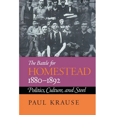 The Battle For Homestead, 1880-1892: Politics, Culture, and Steel