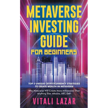 Metaverse Investing Guide for Beginners: Top 5 Unique Strategies to Create Wealth in Metaverse. Why Metaverse Will Create More Millionaires Than Anyth