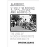 Janitors, Street Vendors, and Activists: The Lives of Mexican Immigrants in Silicon Valley