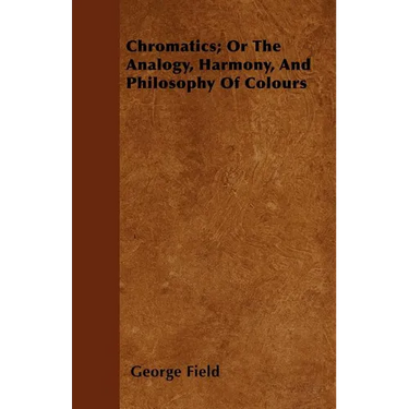 Chromatics; Or The Analogy, Harmony, And Philosophy Of Colours