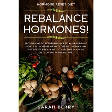Hormone Reset Diet: REBALANCE THEM HORMONES! - Proven Ways To Return Balance To Your Hormone Levels To Increase Weight Loss and Metabolism For Better
