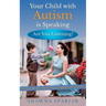 Your Child with Autism is Speaking, Are You Listening: Secrets to Speaking the Language of Autism