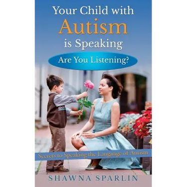 Your Child with Autism is Speaking, Are You Listening: Secrets to Speaking the Language of Autism