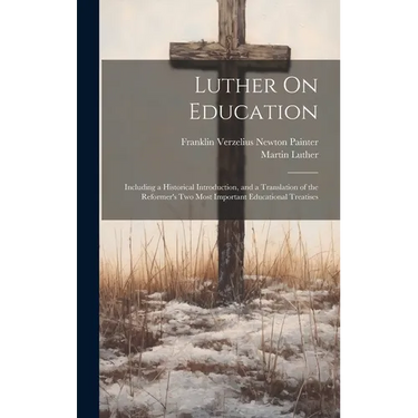 Luther On Education: Including a Historical Introduction, and a Translation of the Reformer's Two Most Important Educational Treatises