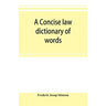 A concise law dictionary of words, phrases, and maxims: with an explanatory list of abbreviations used in law books