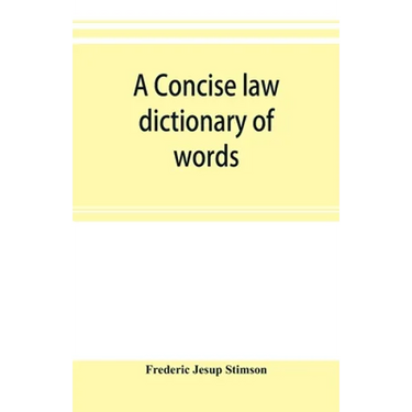 A concise law dictionary of words, phrases, and maxims: with an explanatory list of abbreviations used in law books