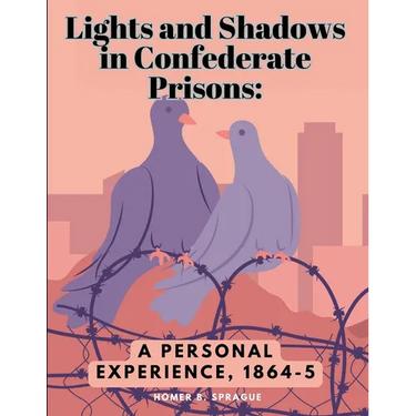 Lights and Shadows in Confederate Prisons: A Personal Experience, 1864-5
