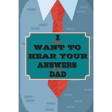 I Want to Hear Your Answers Dad: Gift for your Dad and To Share His Life, His Love & Most Precious Moments; This book is the best gift for your father
