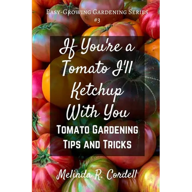 If You're a Tomato I'll Ketchup With You: Tomato Gardening Tips and Tricks