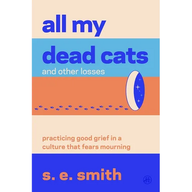 All My Dead Cats and Other Losses: Practicing Good Grief in a Culture That Fears Mourning