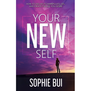 Your New Self: How to Use Lies to Manipulate Lies and Create the Life You Desire