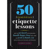 50 Essential Etiquette Lessons: How to Eat Lunch with Your Boss, Handle Happy Hour Like a Pro, and Write a Thank You Note in the Age of Texting and Tw
