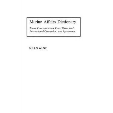 Marine Affairs Dictionary: Terms, Concepts, Laws, Court Cases, and International Conventions and Agreements