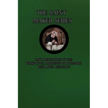 The Saint Maker Series: Daily Meditations of the Works of St. Alphonsus from 17th- 24th Week After Pentecost