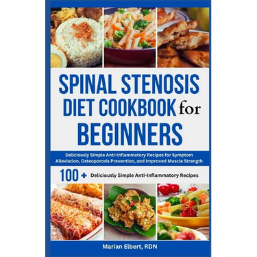 Spinal Stenosis Diet Cookbook for Beginners: Deliciously Simple Anti-Inflammatory Recipes for Symptom Alleviation, Osteoporosis Prevention, and Improv