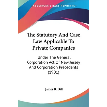 The Statutory And Case Law Applicable To Private Companies: Under The General Corporation Act Of New Jersey And Corporation Precedents (1901)