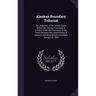 Alaskan Boundary Tribunal: The Argument of the United States Before the Tribunal Convened at London Under the Provisions of the Treaty Between th