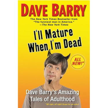 I'll Mature When I'm Dead: Dave Barry's Amazing Tales of Adulthood
