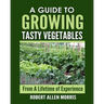 A Guide to Growing Tasty Vegetables: (From a Lifetime of Experience)