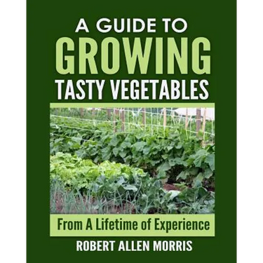 A Guide to Growing Tasty Vegetables: (From a Lifetime of Experience)