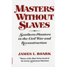 Masters Without Slaves: Southern Planters in the Civil War and Reconstruction