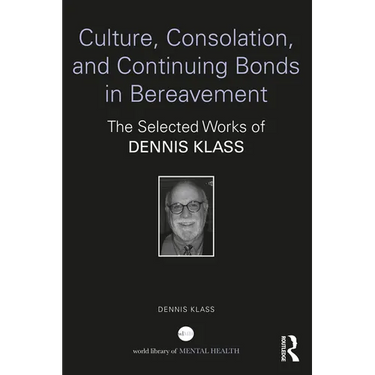 Culture, Consolation, and Continuing Bonds in Bereavement: The Selected Works of Dennis Klass