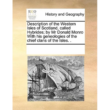 Description of the Western Isles of Scotland, Called Hybrides; By MR Donald Monro with His Geneologies of the Chief Clans of the Isles. .