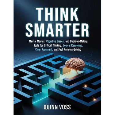 Think Smarter: Mental Models, Cognitive Biases, and Decision-Making Tools for Critical Thinking, Logical Reasoning, Clear Judgment, and Fast Problem-S