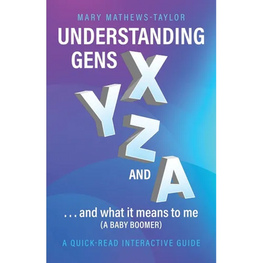 Understanding GENS X Y Z and A!: ...and what it means to me (a Baby Boomer)