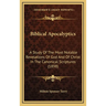 Biblical Apocalyptics: A Study Of The Most Notable Revelations Of God And Of Christ In The Canonical Scriptures (1898)