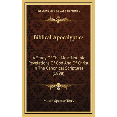 Biblical Apocalyptics: A Study Of The Most Notable Revelations Of God And Of Christ In The Canonical Scriptures (1898)