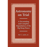 Astronomy on Trial: A Devastating and Complete Repudiation of the Big Bang Fiasco