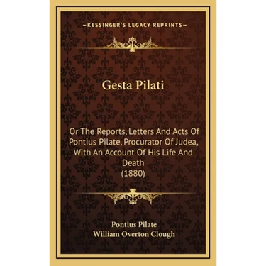Gesta Pilati: Or The Reports, Letters And Acts Of Pontius Pilate, Procurator Of Judea, With An Account Of His Life And Death (1880)
