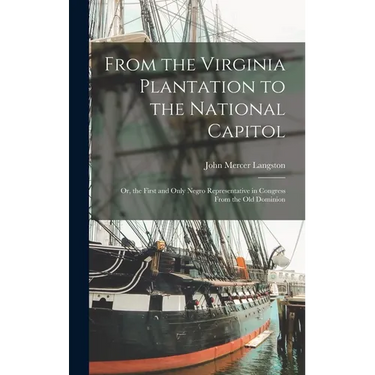 From the Virginia Plantation to the National Capitol; Or, the First and Only Negro Representative in Congress From the Old Dominion