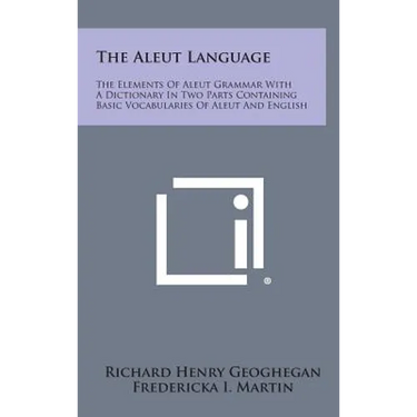 The Aleut Language: The Elements of Aleut Grammar with a Dictionary in Two Parts Containing Basic Vocabularies of Aleut and English