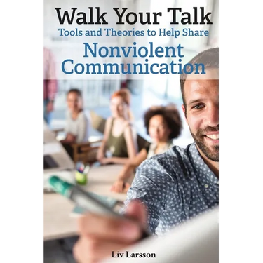 Walk Your Talk; Tools and Theories To Share Nonviolent Communication