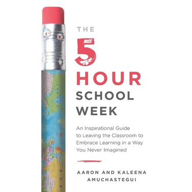 The 5-Hour School Week: An Inspirational Guide to Leaving the Classroom to Embrace Learning in a Way You Never Imagined