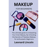 Makeup for Beginners: The ultimate guide to Unleashing Your Inner Beauty, By Unlocking the Secrets of Flawless Makeup, for enthusiastic Beginners