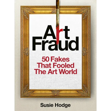 Art Fraud: 50 Fakes That Fooled the Art World